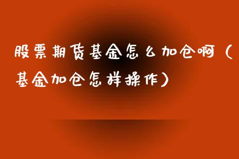 股票期货基金怎么加仓啊（基金加仓怎样操作）