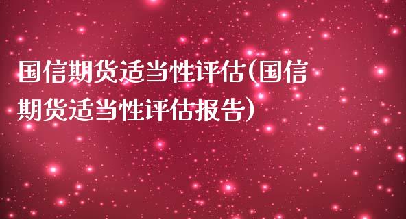 国信期货适当性评估(国信期货适当性评估报告)_https://www.boyangwujin.com_原油期货_第1张