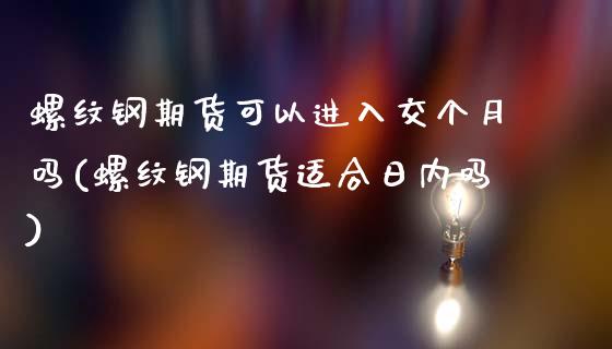 螺纹钢期货可以进入交个月吗(螺纹钢期货适合日内吗)_https://www.boyangwujin.com_恒指期货_第1张