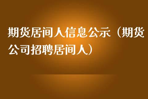 期货居间人信息公示（期货公司招聘居间人）