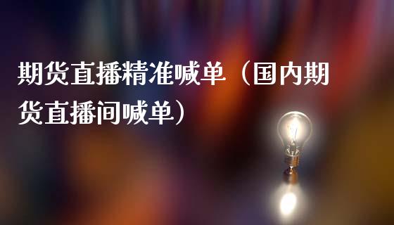 期货直播精准喊单（国内期货直播间喊单）_https://www.boyangwujin.com_期货直播间_第1张