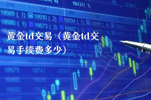 黄金td交易（黄金td交易手续费多少）_https://www.boyangwujin.com_期货直播间_第1张