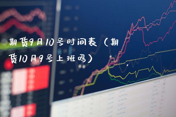 期货9月10号时间表（期货10月9号上班吗）