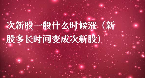 次新股一般什么时候涨（新股多长时间变成次新股）