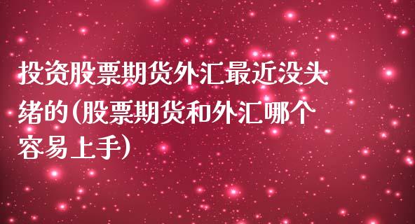 投资股票期货外汇最近没头绪的(股票期货和外汇哪个容易上手)