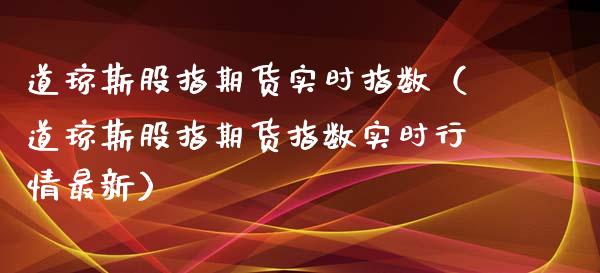 道琼斯股指期货实时指数（道琼斯股指期货指数实时行情最新）