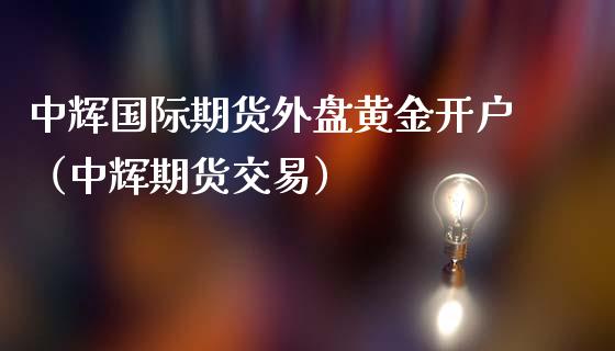 中辉国际期货外盘黄金开户（中辉期货交易）