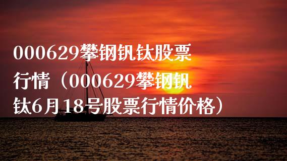 000629攀钢钒钛股票行情（000629攀钢钒钛6月18号股票行情价格）_https://www.boyangwujin.com_道指期货_第1张