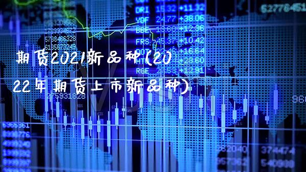 期货2021新品种(2022年期货上市新品种)