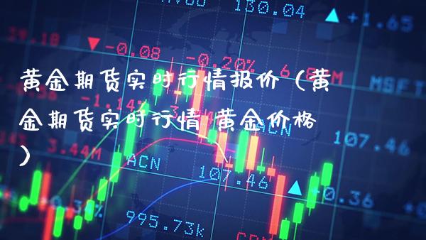 黄金期货实时行情报价（黄金期货实时行情 黄金价格）_https://www.boyangwujin.com_期货直播间_第1张