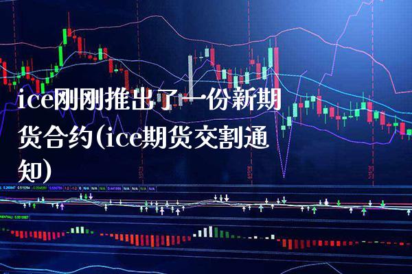 ice刚刚推出了一份新期货合约(ice期货交割通知)