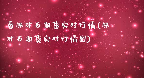 看铁矿石期货实时行情(铁矿石期货实时行情图)_https://www.boyangwujin.com_期货直播间_第1张