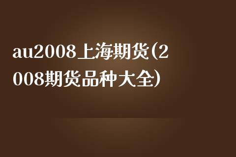 au2008上海期货(2008期货品种大全)