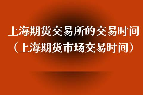 上海期货交易所的交易时间（上海期货市场交易时间）