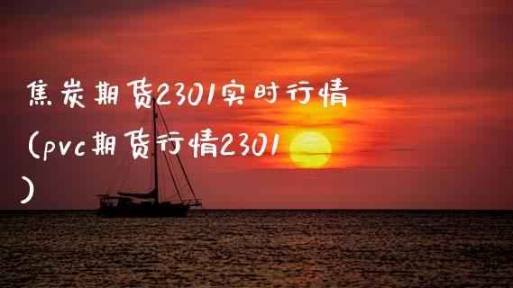 焦炭期货2301实时行情(pvc期货行情2301)_https://www.boyangwujin.com_道指期货_第1张