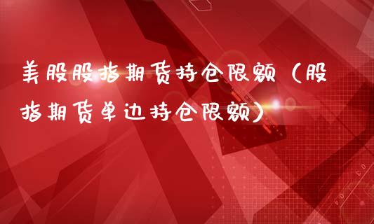 美股股指期货持仓限额（股指期货单边持仓限额）