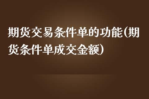 期货交易条件单的功能(期货条件单成交金额)_https://www.boyangwujin.com_白银期货_第1张