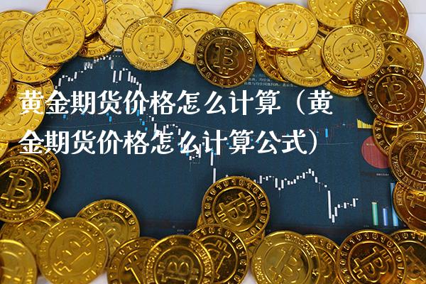 黄金期货价格怎么计算（黄金期货价格怎么计算公式）