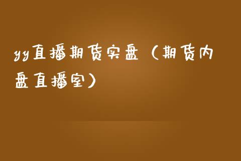 yy直播期货实盘（期货内盘直播室）