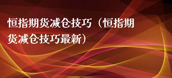 恒指期货减仓技巧（恒指期货减仓技巧最新）_https://www.boyangwujin.com_道指期货_第1张