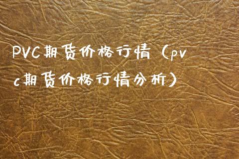 PVC期货价格行情（pvc期货价格行情分析）