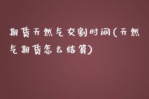 期货天然气交割时间(天然气期货怎么结算)_https://www.boyangwujin.com_纳指期货_第1张