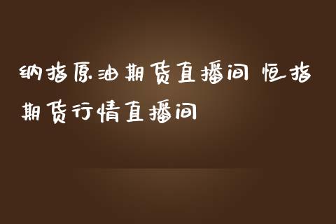 纳指原油期货直播间 恒指期货行情直播间