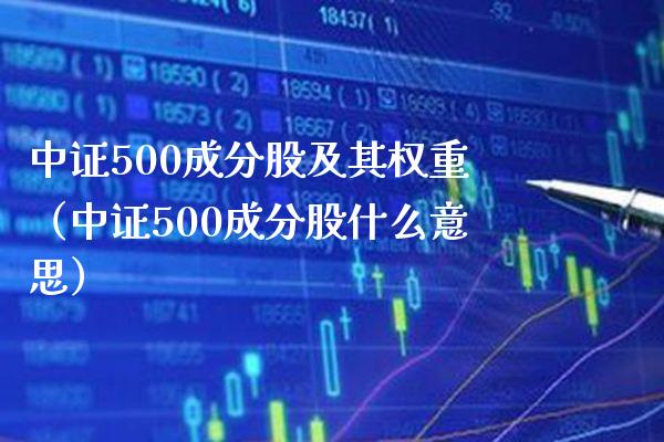 中证500成分股及其权重（中证500成分股什么意思）_https://www.boyangwujin.com_黄金期货_第1张