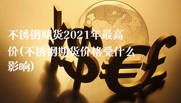 不锈钢期货2021年最高价(不锈钢期货价格受什么影响)