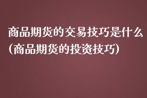 商品期货的交易技巧是什么(商品期货的投资技巧)