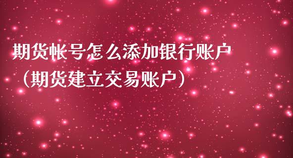 期货帐号怎么添加银行账户（期货建立交易账户）