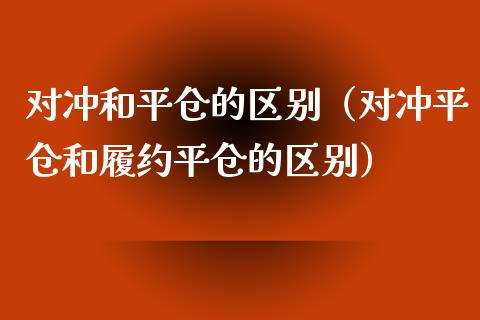 对冲和平仓的区别（对冲平仓和履约平仓的区别）