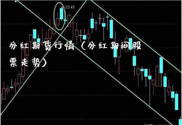 分红期货行情（分红期间股票走势）_https://www.boyangwujin.com_期货直播间_第1张