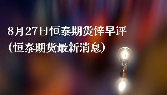 8月27日恒泰期货锌早评(恒泰期货最新消息)