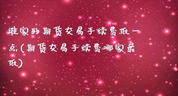 谁家的期货交易手续费低一点(期货交易手续费哪家最低)