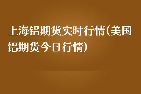 上海铝期货实时行情(美国铝期货今日行情)