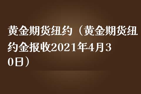 黄金期货纽约（黄金期货纽约金报收2021年4月30日）