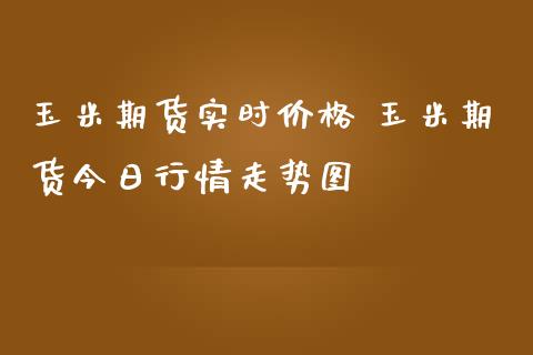 玉米期货实时价格 玉米期货今日行情走势图