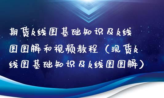 期货k线图基础知识及k线图图解和视频教程（现货k线图基础知识及k线图图解）_https://www.boyangwujin.com_期货直播间_第1张