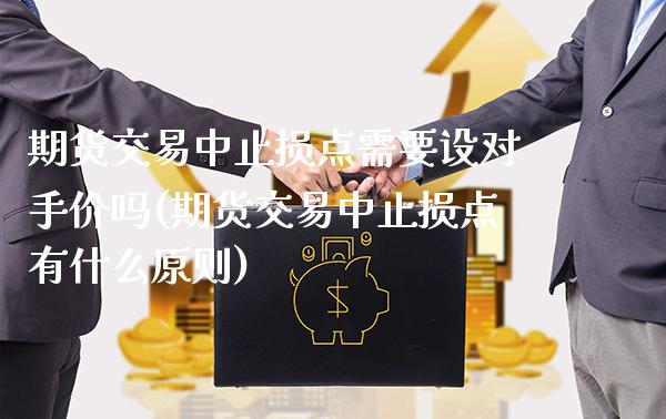 期货交易中止损点需要设对手价吗(期货交易中止损点有什么原则)_https://www.boyangwujin.com_纳指期货_第1张