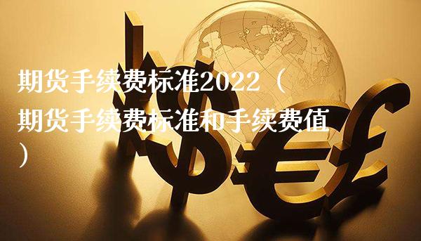 期货手续费标准2022（期货手续费标准和手续费值）