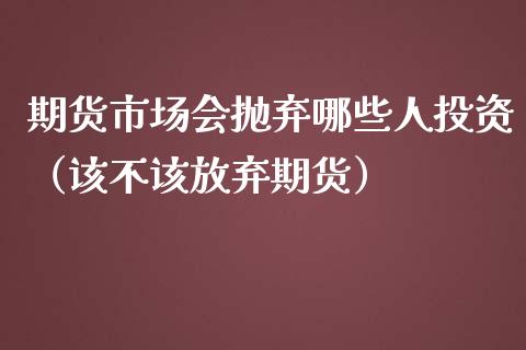 期货市场会抛弃哪些人投资（该不该放弃期货）