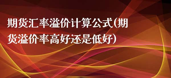 期货汇率溢价计算公式(期货溢价率高好还是低好)_https://www.boyangwujin.com_黄金期货_第1张