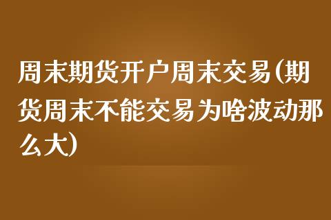 周末期货开户周末交易(期货周末不能交易为啥波动那么大)