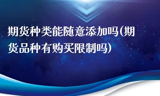 期货种类能随意添加吗(期货品种有购买限制吗)_https://www.boyangwujin.com_期货直播间_第1张