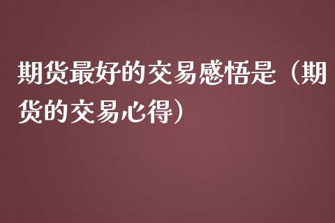 期货最好的交易感悟是（期货的交易心得）