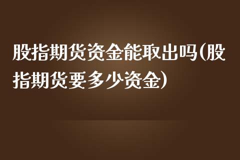 股指期货资金能取出吗(股指期货要多少资金)