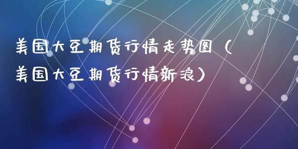 美国大豆期货行情走势图（美国大豆期货行情新浪）_https://www.boyangwujin.com_期货直播间_第1张