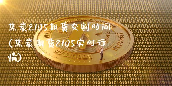 焦炭2105期货交割时间(焦炭期货2105实时行情)