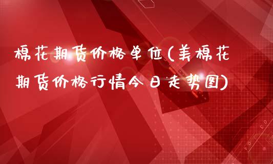 棉花期货价格单位(美棉花期货价格行情今日走势图)_https://www.boyangwujin.com_期货直播间_第1张